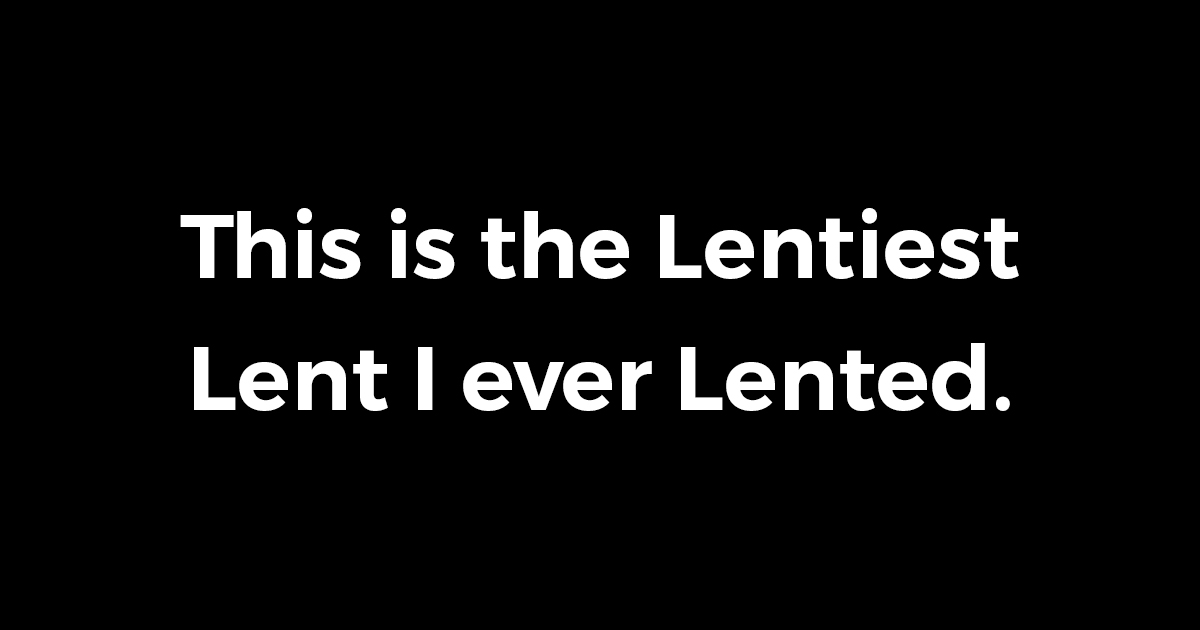 The image contains white text on a black background saying, "This is the Lentiest Lent I ever Lented.