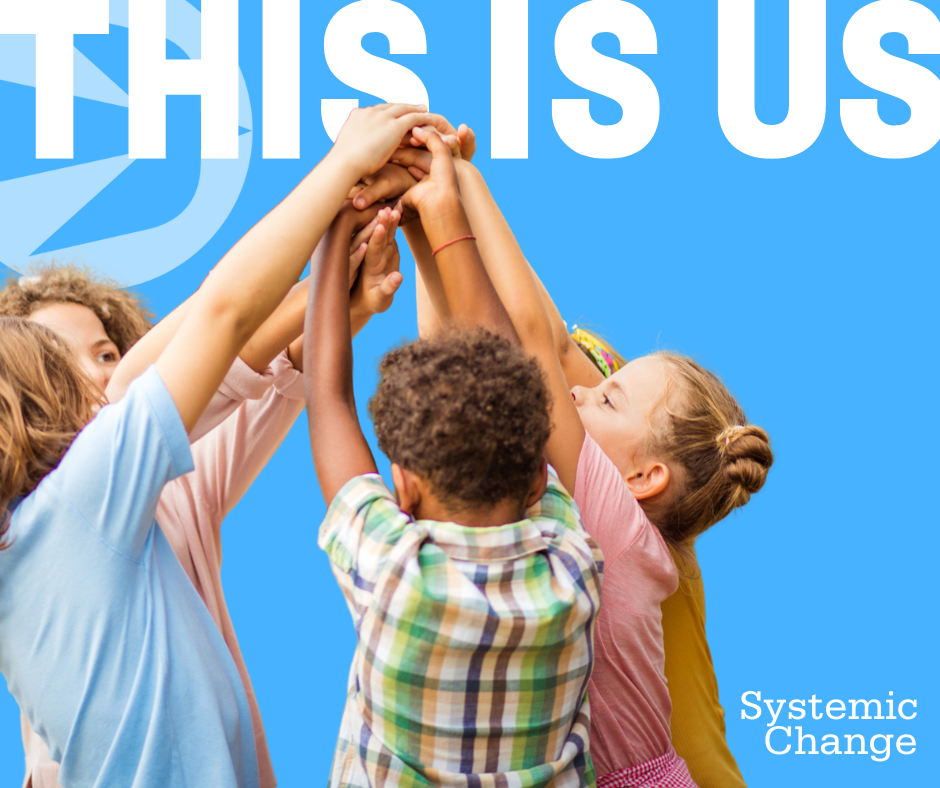 A group of children stands in a circle, raising their hands together towards the center. The background is blue with the text "THIS IS US" in large white letters at the top. The phrase "Systemic Change" is in the bottom right corner in smaller white letters.