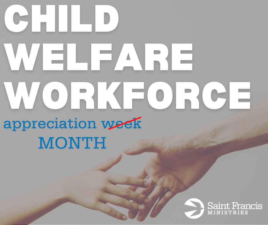 A graphic with the text "CHILD WELFARE WORKFORCE appreciation week" with "week" crossed out and replaced with "MONTH." Below is an image of an adult's hand reaching out to hold a child's hand. The logo of Saint Francis Ministries is in the bottom right corner.