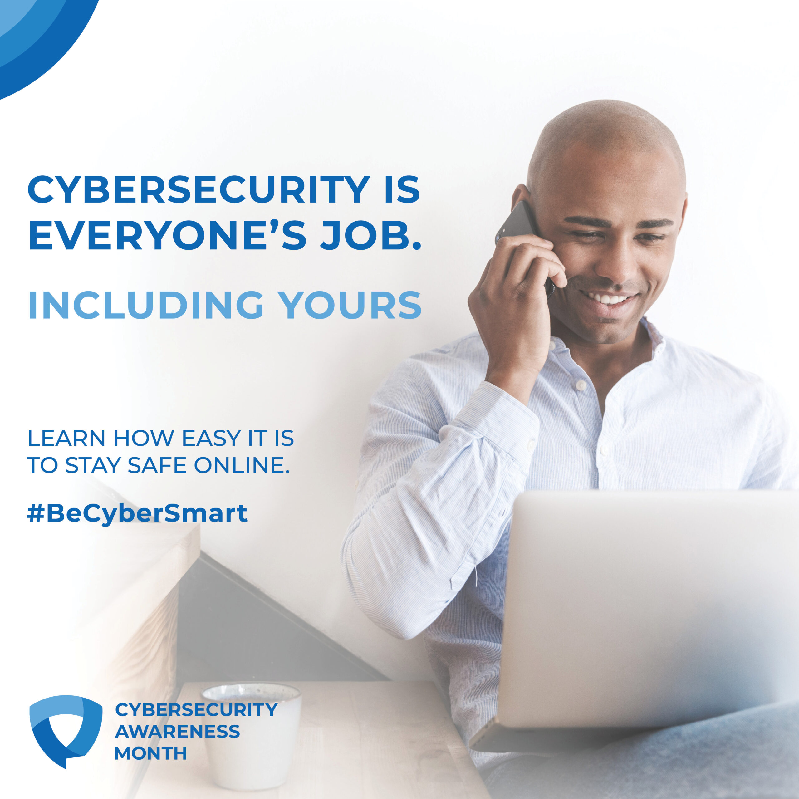 A man is smiling while talking on a mobile phone, sitting at a desk with a laptop. The text reads, "CYBERSECURITY IS EVERYONE'S JOB. INCLUDING YOURS. Learn how easy it is to stay safe online. #BeCyberSmart." The image promotes Cybersecurity Awareness Month.