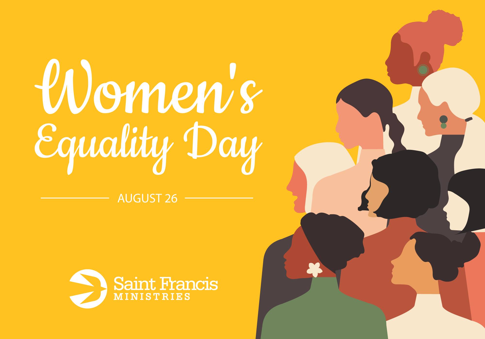 Illustration featuring diverse women with different hairstyles and skin tones. Text reads "Women's Equality Day" and "August 26" with the logo and name "Saint Francis Ministries" at the bottom left against a yellow background.