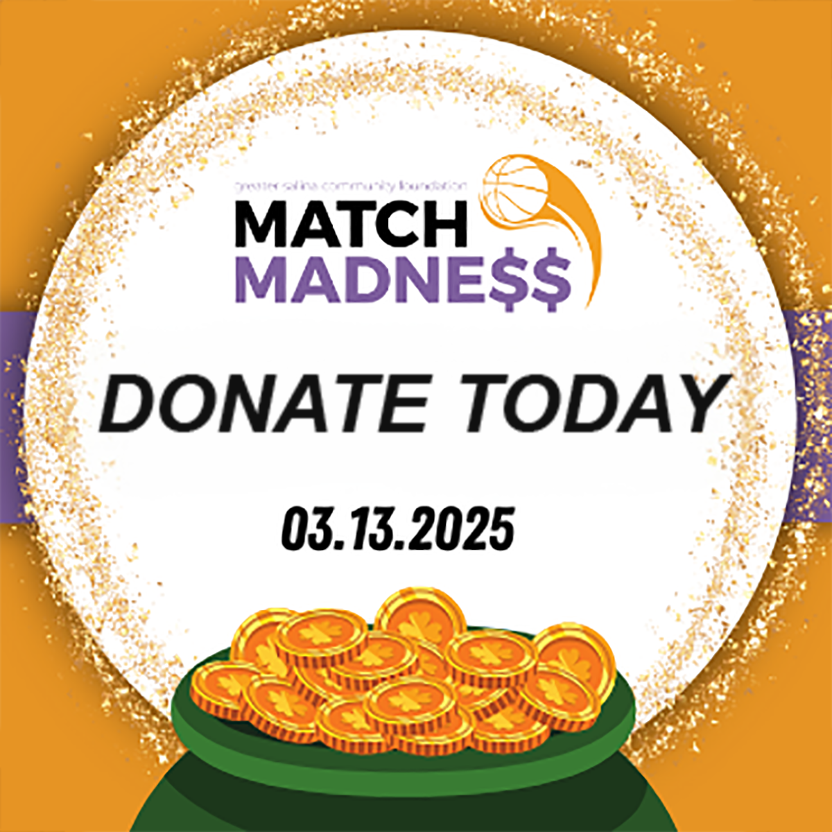 A circular flyer for "Match Madness" showing a basketball graphic. Text reads "Donate Today" with the date "03.13.2025." A green pot filled with gold coins is at the bottom. The background is orange with a white, glittery circle.